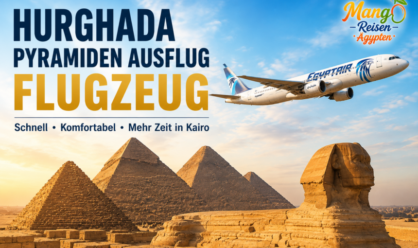 Hurghada Pyramiden Ausflug Flugzeug – Der komplette Guide 2026